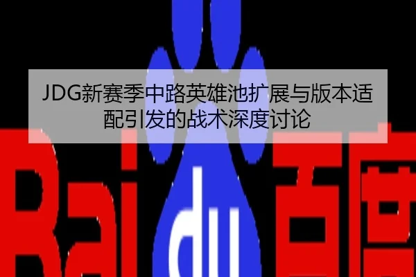 JDG新赛季中路英雄池扩展与版本适配引发的战术深度讨论
