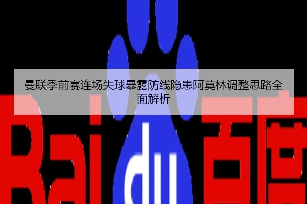 曼联季前赛连场失球暴露防线隐患阿莫林调整思路全面解析