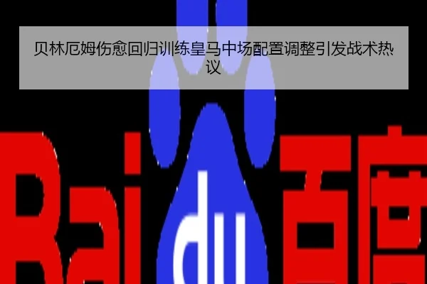 贝林厄姆伤愈回归训练皇马中场配置调整引发战术热议