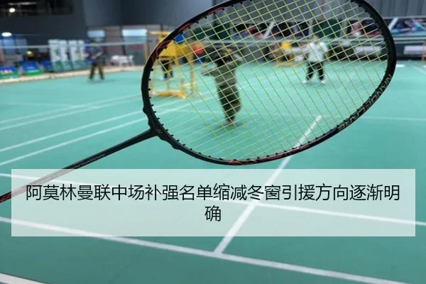 阿莫林曼联中场补强名单缩减冬窗引援方向逐渐明确