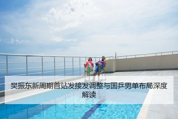 樊振东新周期首站发接发调整与国乒男单布局深度解读